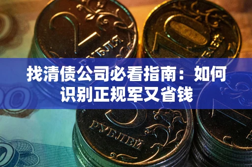武汉找清债公司必看指南：如何识别正规军又省钱