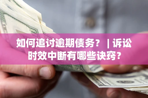 武汉如何追讨逾期债务？ | 诉讼时效中断有哪些诀窍？