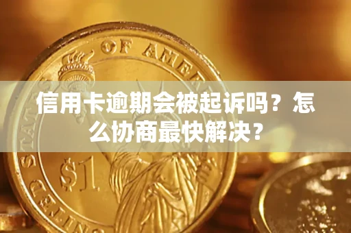 武汉信用卡逾期会被起诉吗？怎么协商最快解决？