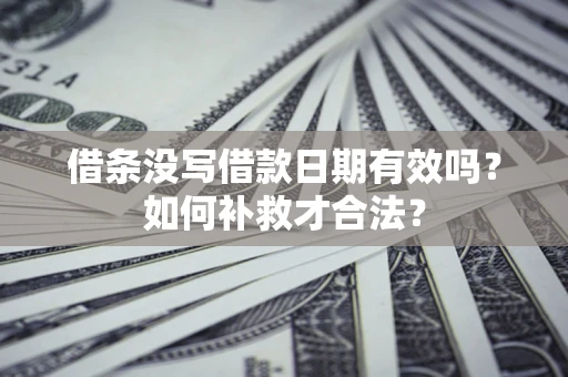 武汉借条没写借款日期有效吗？如何补救才合法？