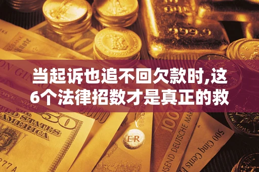武汉当起诉也追不回欠款时,这6个法律招数才是真正的救命稻草