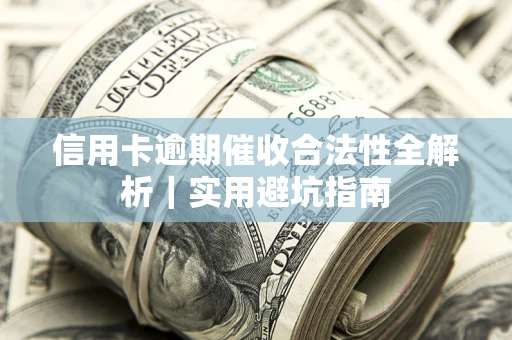 武汉信用卡逾期催收合法性全解析｜实用避坑指南
