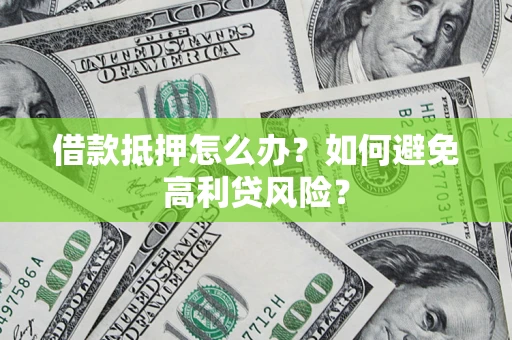 武汉借款抵押怎么办？如何避免高利贷风险？