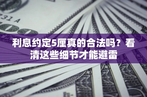 武汉利息约定5厘真的合法吗？看清这些细节才能避雷