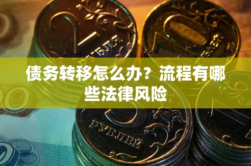 武汉债务转移怎么办？流程有哪些法律风险