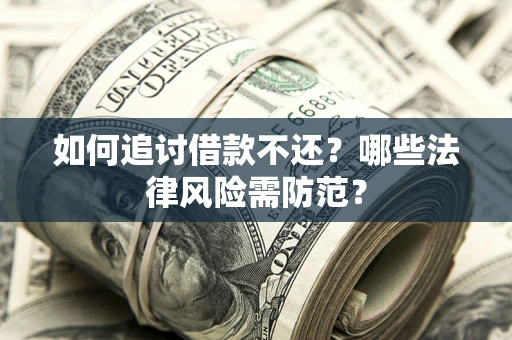 武汉如何追讨借款不还？哪些法律风险需防范？