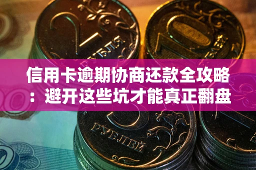 武汉信用卡逾期协商还款全攻略：避开这些坑才能真正翻盘