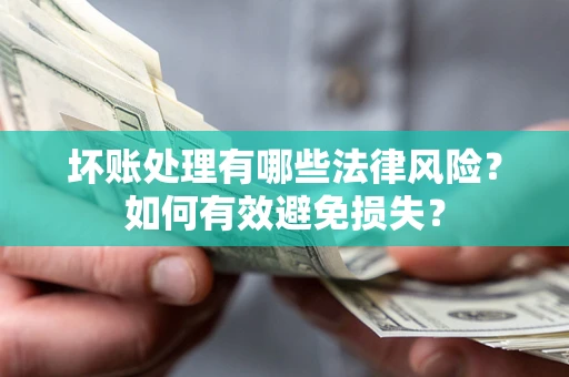 武汉坏账处理有哪些法律风险？如何有效避免损失？