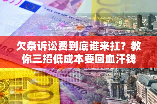 武汉欠条诉讼费到底谁来扛？教你三招低成本要回血汗钱