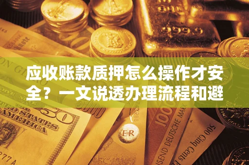 武汉应收账款质押怎么操作才安全？一文说透办理流程和避险绝招